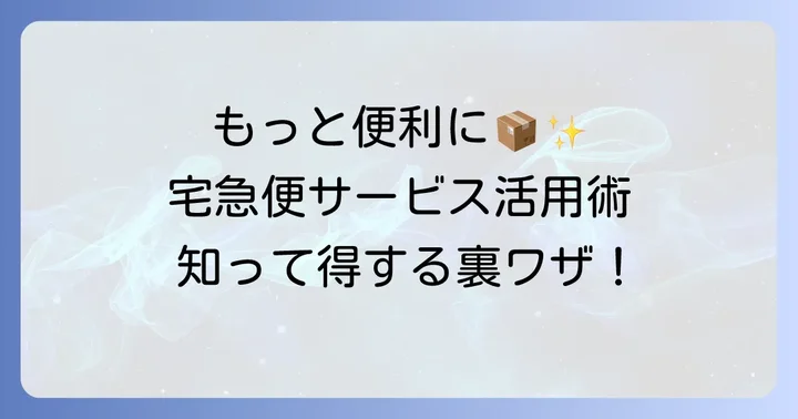 知っておくと便利な宅急便のサービス
