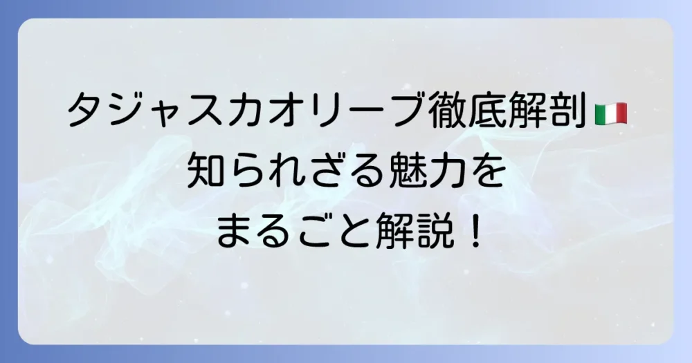 タジャスカオリーブを徹底解説：イタリアが誇る品種の魅力と美味しい活用法