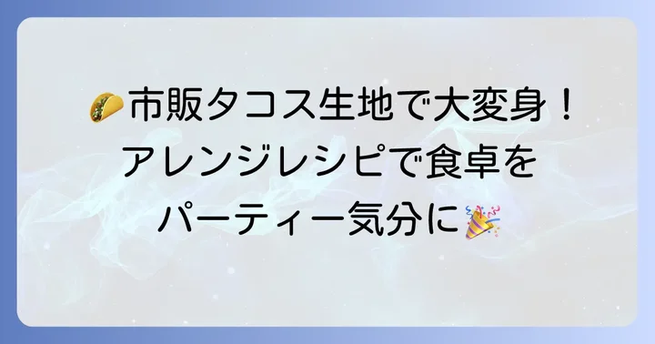 市販タコス生地を使った美味しいアレンジレシピ