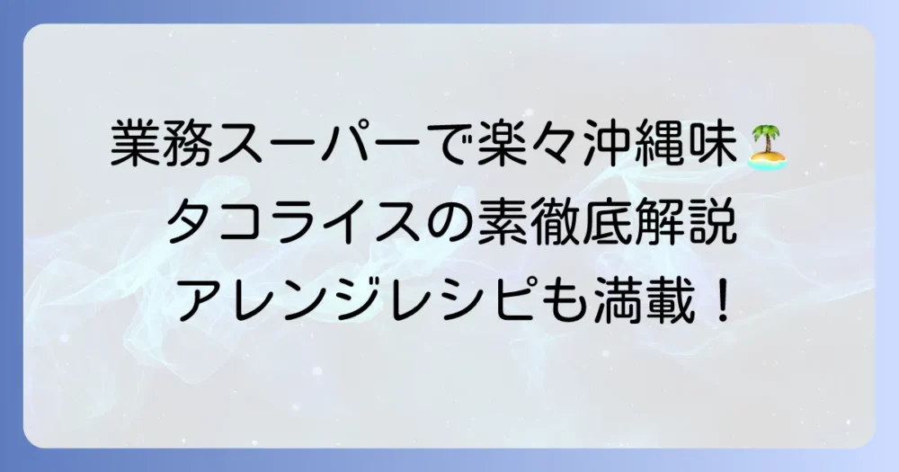 業務スーパーのタコライスの素で手軽に本格沖縄の味！おすすめアレンジと口コミを徹底解説