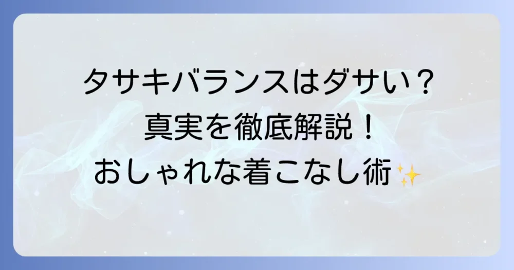 タサキバランスはダサい？その魅力と似合う人の特徴、おしゃれに見せるコツを徹底解説！