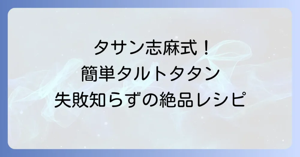 タサン志麻さんのタルトタタン絶品レシピを徹底解説！失敗しないコツと簡単作り方