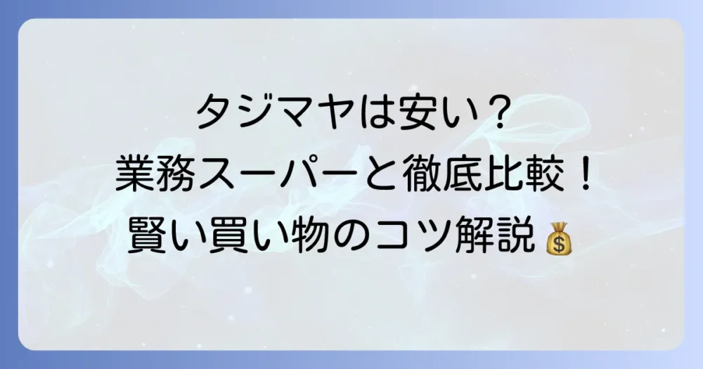 タジマヤの値段は安い？業務スーパーとの比較や賢い買い物のコツを徹底解説