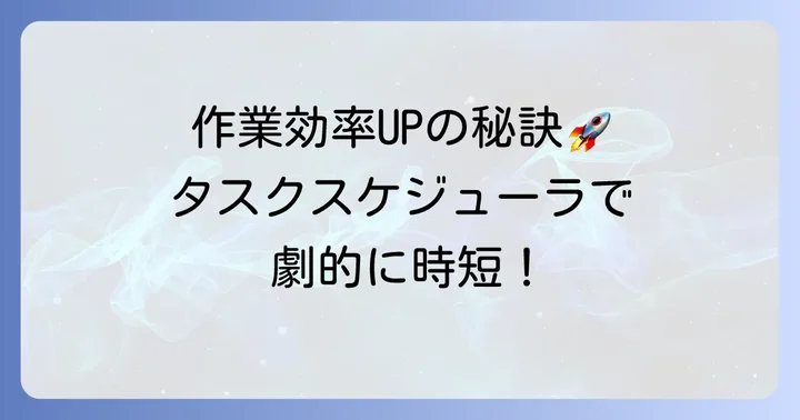 タスクスケジューラを活用して作業効率を高めるコツ