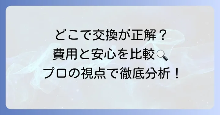 どこで交換する？業者別の費用とメリット・デメリット