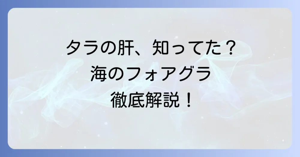 タラの肝の食べ方を徹底解説！下処理から絶品レシピ、栄養まで