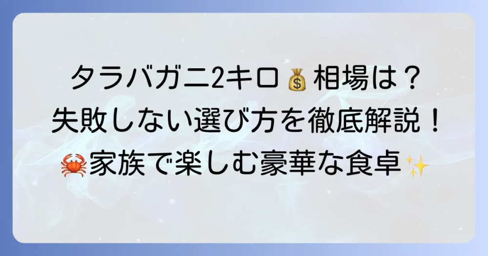 タラバガニの値段は2キロでいくら？相場と購入のコツ、失敗しない選び方を徹底解説