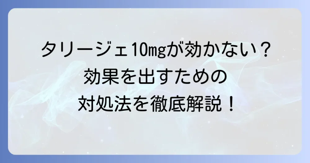 タリージェ10mgが効かないと感じるあなたへ：効果を実感するための対処法と見直すべきポイント