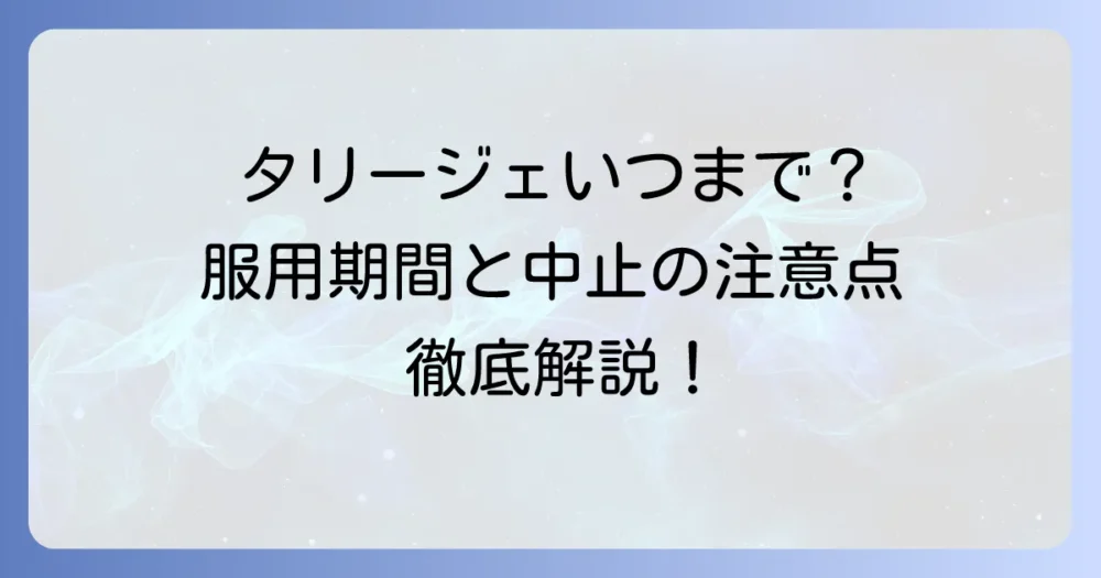 タリージェはいつまで飲む？服用期間や中止の注意点を徹底解説