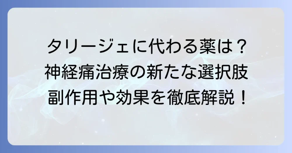 タリージェに代わる薬の選択肢を徹底解説！神経障害性疼痛治療の新たな方法
