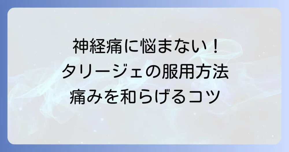 タリージェの正しい飲み方と注意点：効果的な服用で神経の痛みを和らげる方法