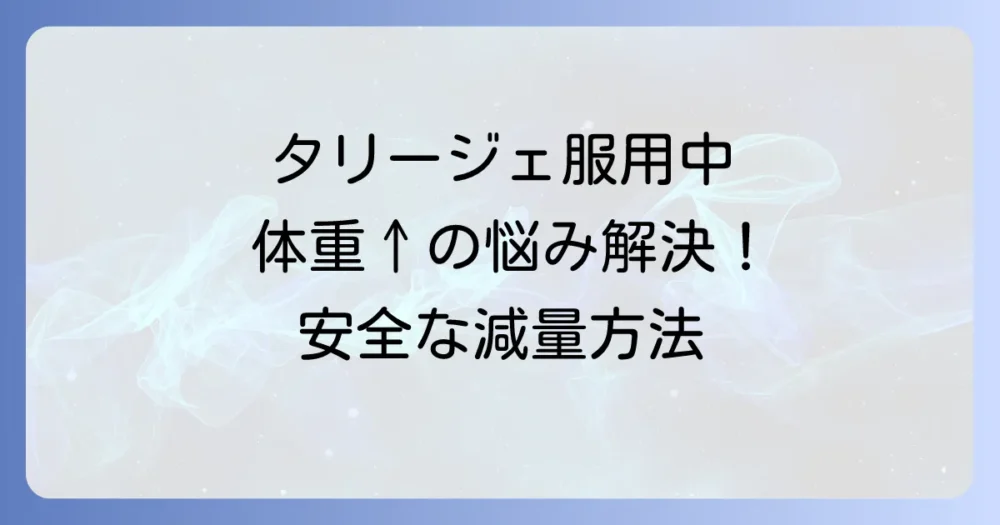 タリージェ服用中の減量方法を徹底解説！体重増加の理由と安全な対策