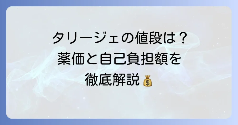 タリージェの値段はいくら？薬価と自己負担額、費用を抑えるコツを徹底解説