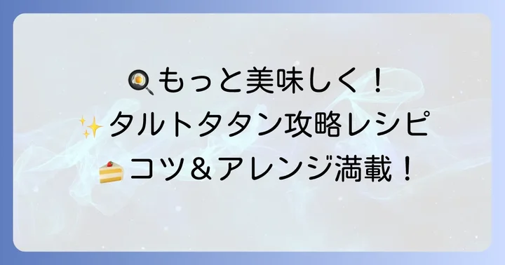もっと美味しく!タルトタタンのコツとアレンジアイデア