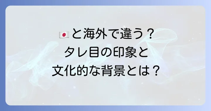 日本と海外で異なる「タレ目」の印象と文化的な背景