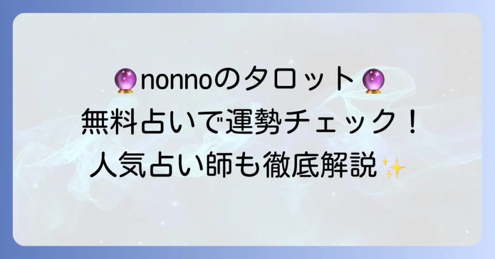 タロットnonnoで運勢を占う！ノンノウェブの無料占いと人気占い師を徹底解説