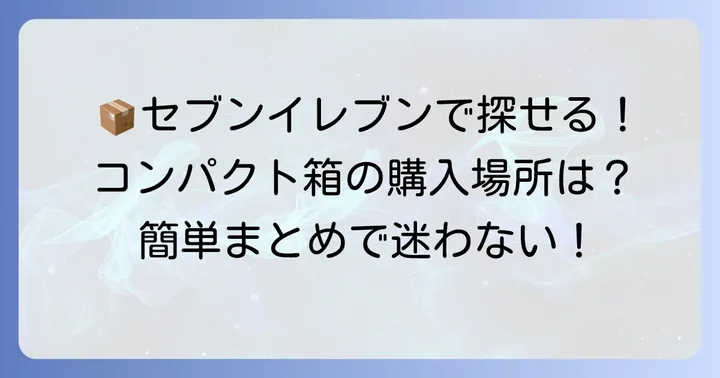 セブンイレブンで宅急便コンパクトの箱はどこで買える?