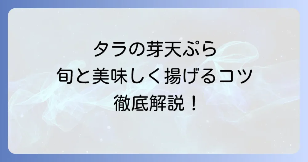 タラの芽の天ぷらの時期はいつ？最高の旬と美味しく揚げるコツを徹底解説