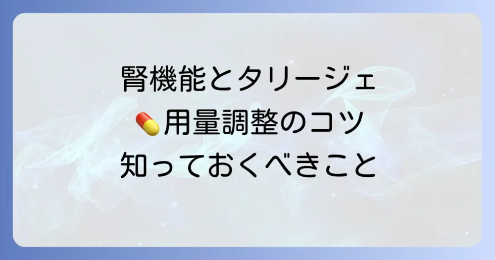 タリージェと腎機能の関係を徹底解説！腎臓病患者の用量調整と注意点