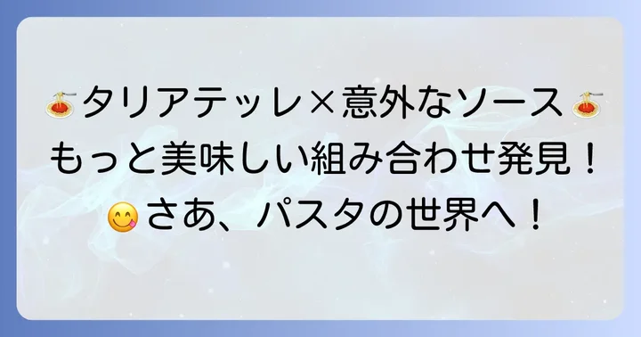 意外な組み合わせも美味しい！タリアテッレのおすすめソース