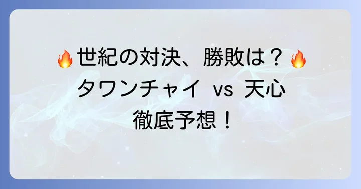 もし実現したら？タワンチャイVS天心戦の勝敗を徹底予想