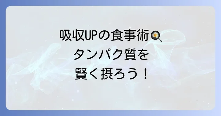 タンパク質の吸収効率をさらに高める食事のコツ