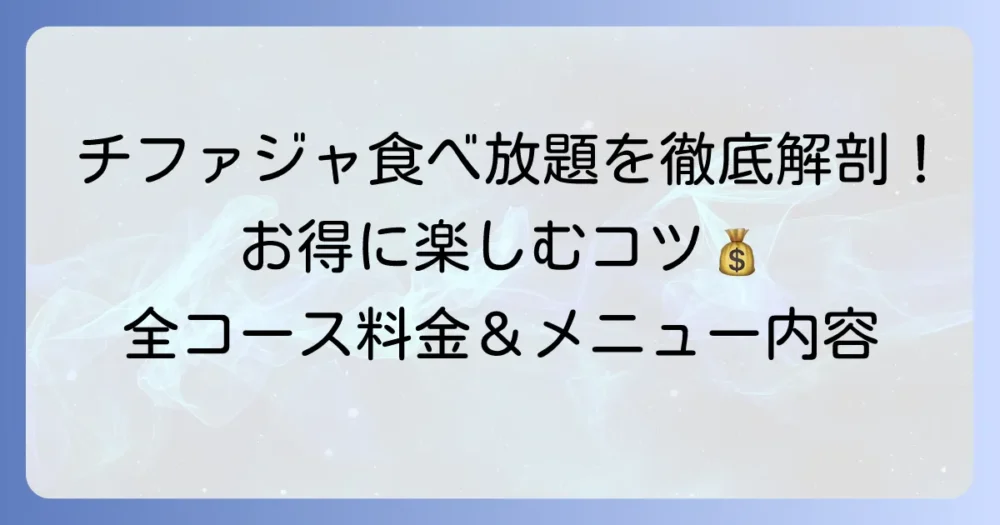 チファジャ食べ放題の値段を徹底解説！全コースの料金とメニュー内容、お得に楽しむコツ