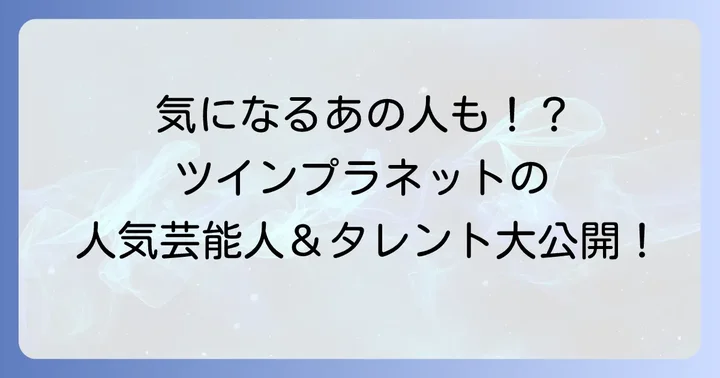 ツインプラネット所属の主要芸能人・タレント一覧【ジャンル別】