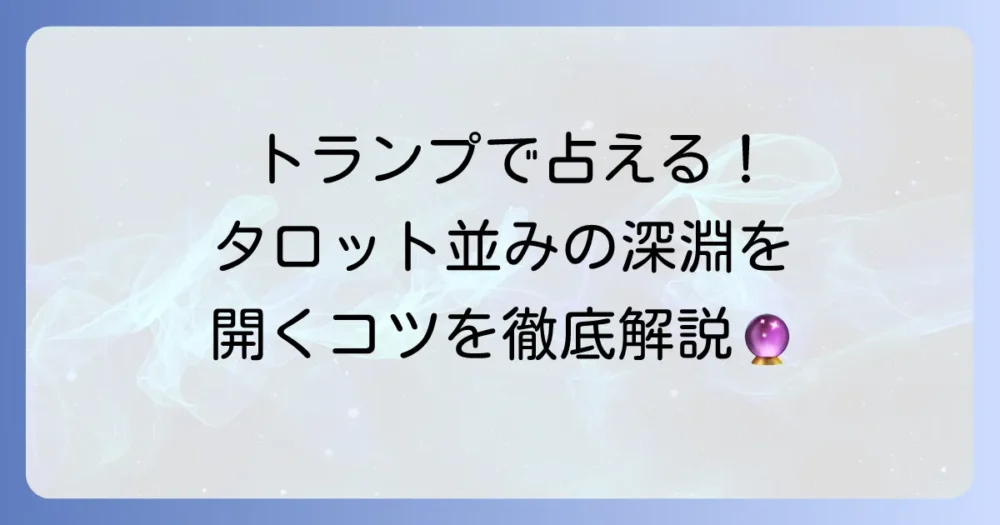 トランプタロットの意味を徹底解説！カードが示すメッセージと占いのコツ