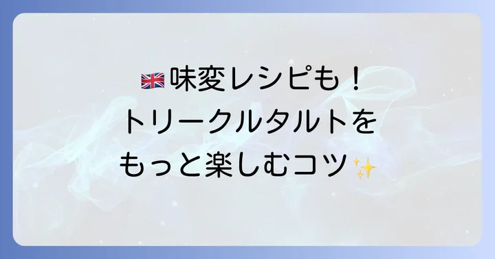 トリークルタルトをさらに美味しくするコツとアレンジ
