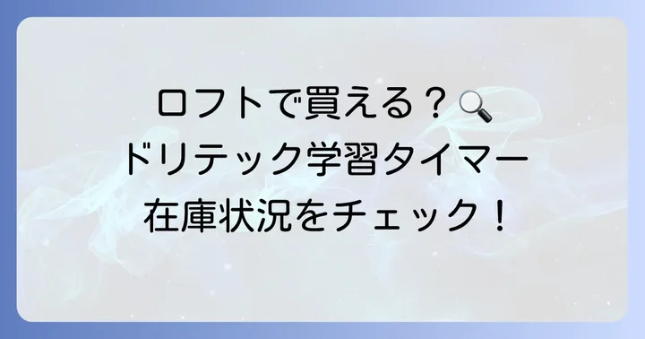 ロフトでドリテック学習タイマーは買える?最新の取り扱い状況