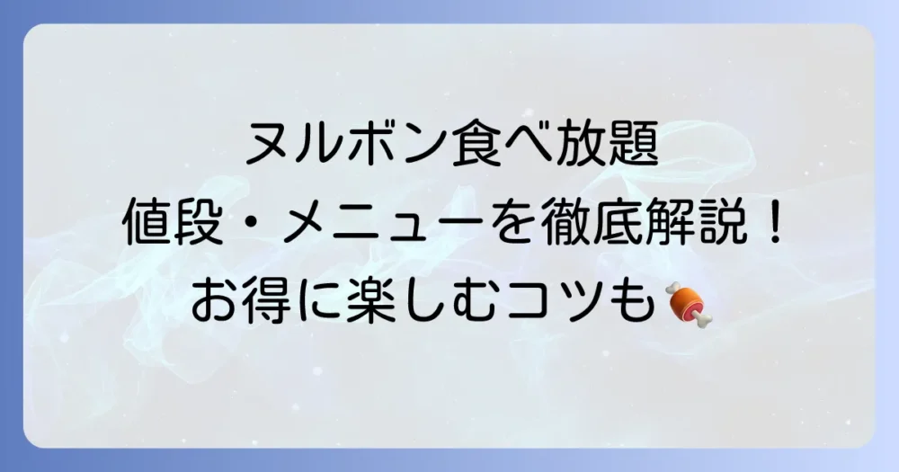 ヌルボン食べ放題ランチの値段とメニューを徹底解説！お得に楽しむコツも紹介