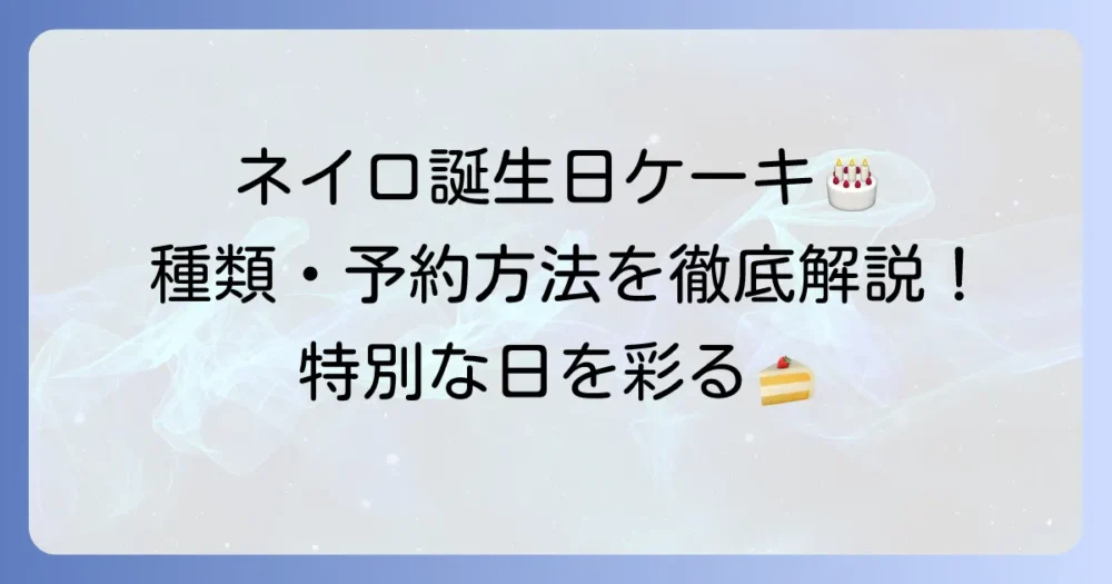 パティスリーネイロの誕生日ケーキ：徹底解説！予約方法から種類まで