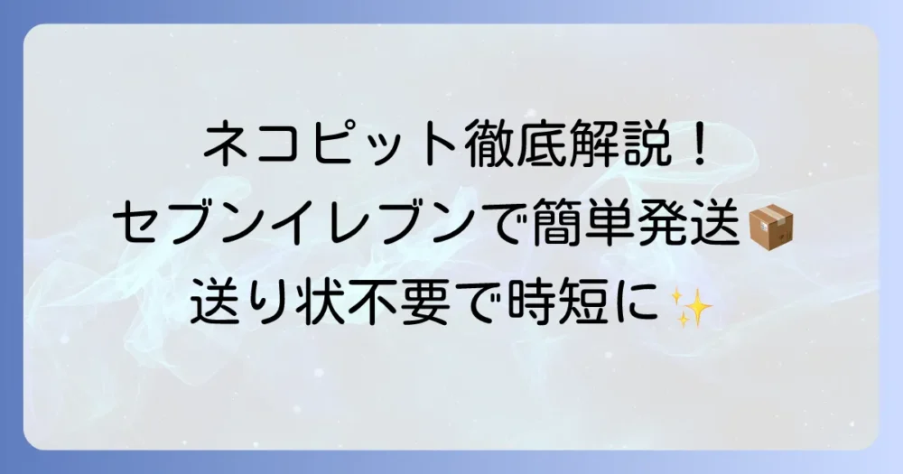 セブンイレブンでネコピットを使う方法：送り状不要で簡単発送のコツを徹底解説