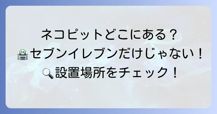 ネコピットの設置場所はどこ？セブンイレブン以外でも使える？