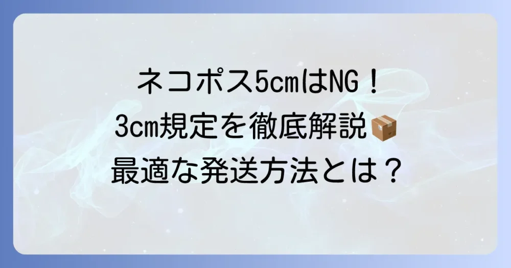 ネコポスで厚さ5cmは送れない！最適な発送方法と3cmの規定を徹底解説