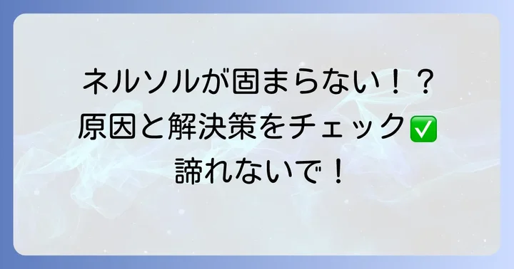 ネルソルが固まらない時の原因と解決策