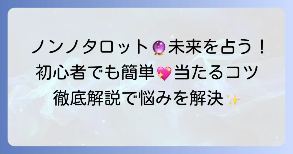 ノンノタロット占いであなたの未来を読み解く！初心者も楽しめる方法と当たるコツを徹底解説