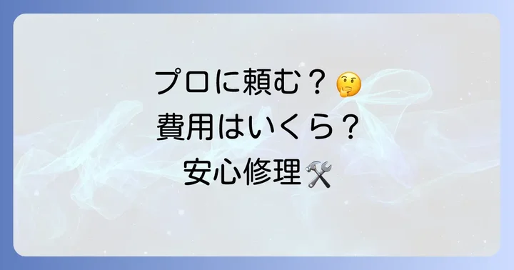プロに依頼するメリットと修理費用の目安