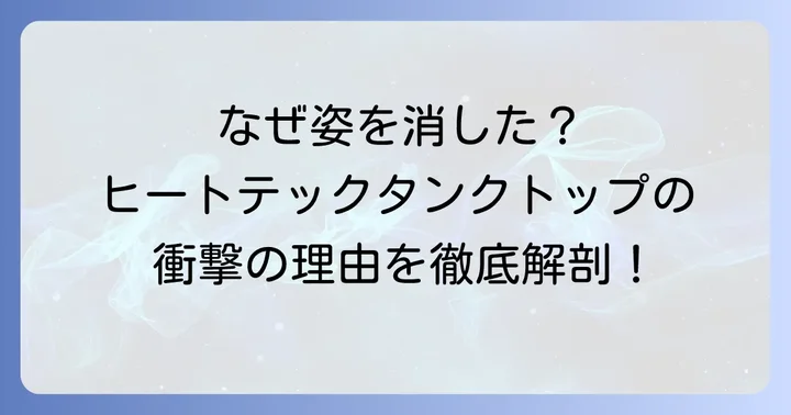 なぜヒートテックタンクトップは姿を消したのか?その背景を深掘り
