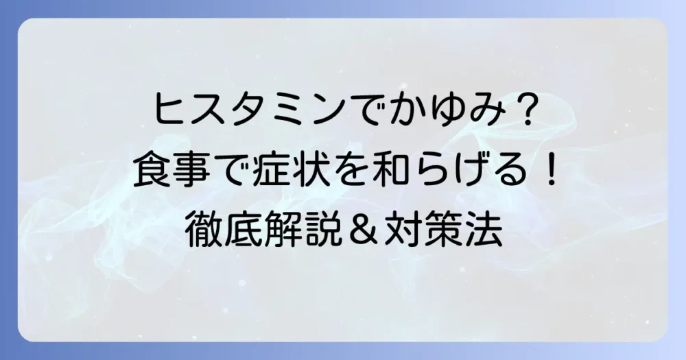 ヒスタミンとかゆみ、食べ物の関係とは？食事で症状を和らげる方法を徹底解説