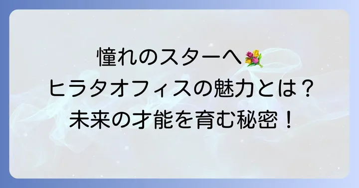 ヒラタオフィスとは？芸能界で輝く才能を育む事務所の魅力