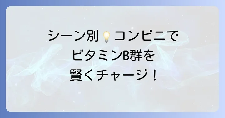 目的別!コンビニでのビタミンB群摂取アイデア