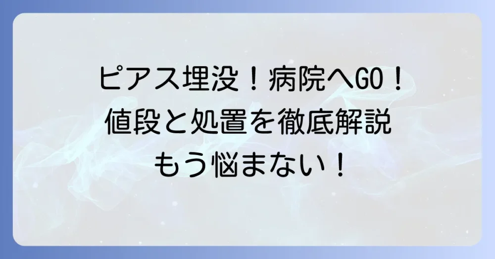 ピアスが埋まったら病院へ！値段や処置方法を徹底解説