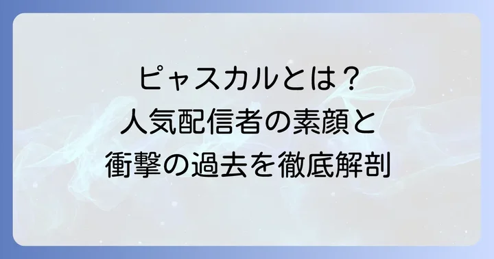 ピャスカルとは何者?元人気配信者のプロフィールと活動内容