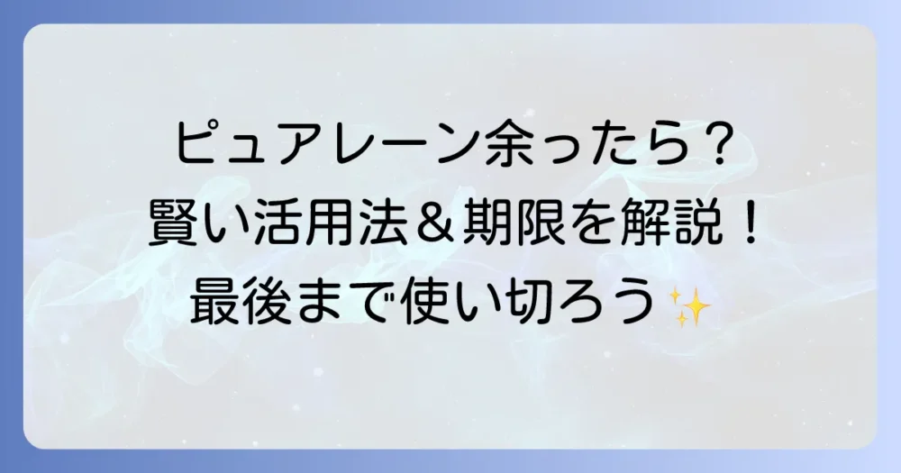 ピュアレーンが余ったらどうする？賢い活用法と使用期限を詳しく解説
