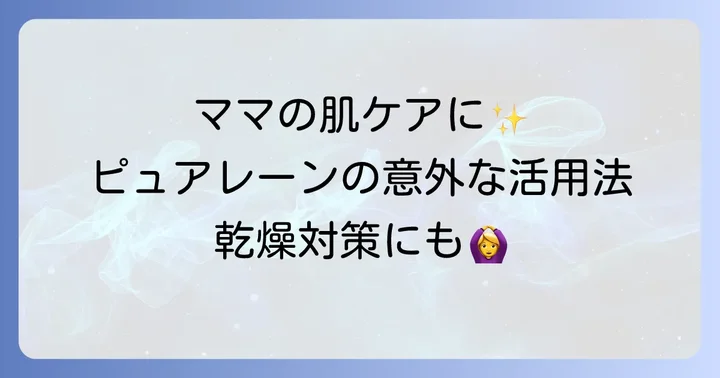 余ったピュアレーンを有効活用!ママの肌ケアに使う方法