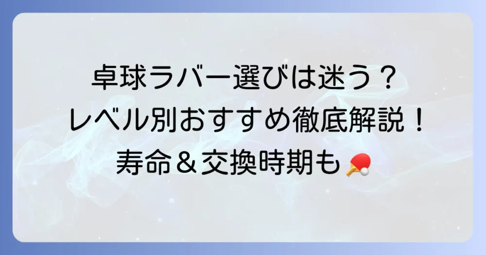 卓球フォア面おすすめラバーの選び方徹底解説！レベル別人気モデルと寿命まで