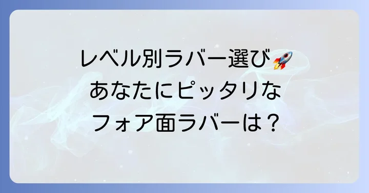 【レベル別】フォア面おすすめラバー徹底比較!