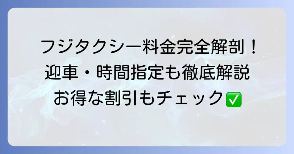 フジタクシーのお迎え料金を徹底解説！迎車・時間指定・アプリ利用の料金体系と割引